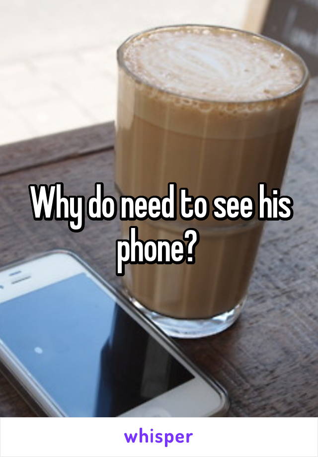 Why do need to see his phone? 