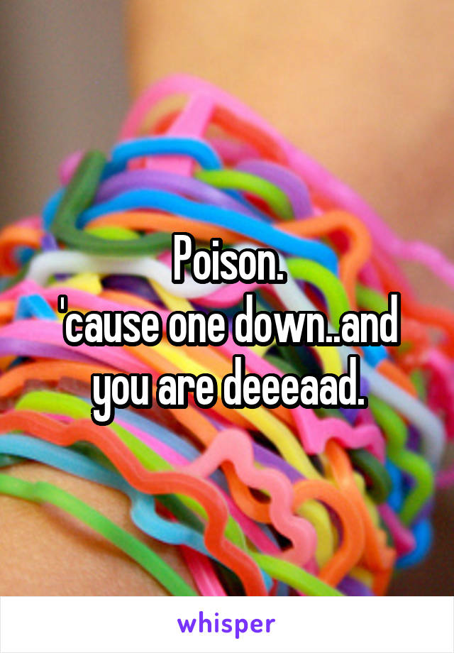 Poison.
'cause one down..and you are deeeaad.
