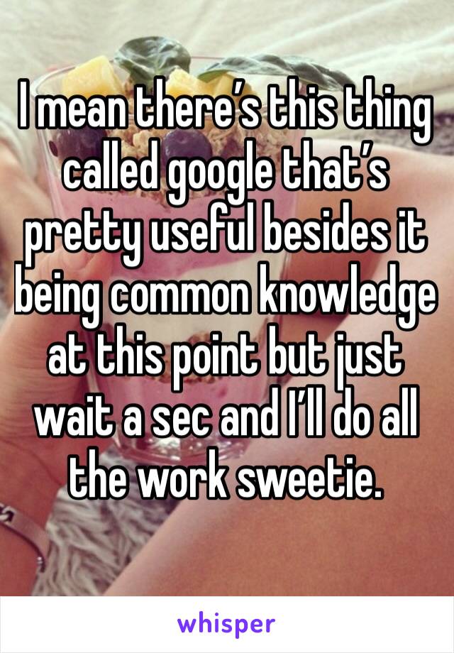 I mean there’s this thing called google that’s pretty useful besides it being common knowledge at this point but just wait a sec and I’ll do all the work sweetie.