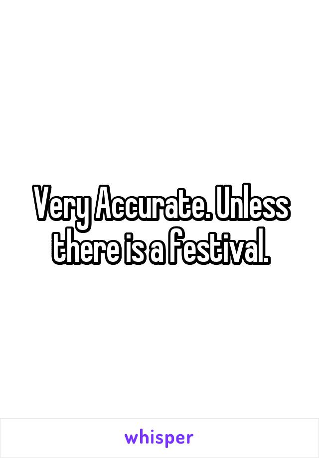Very Accurate. Unless there is a festival.