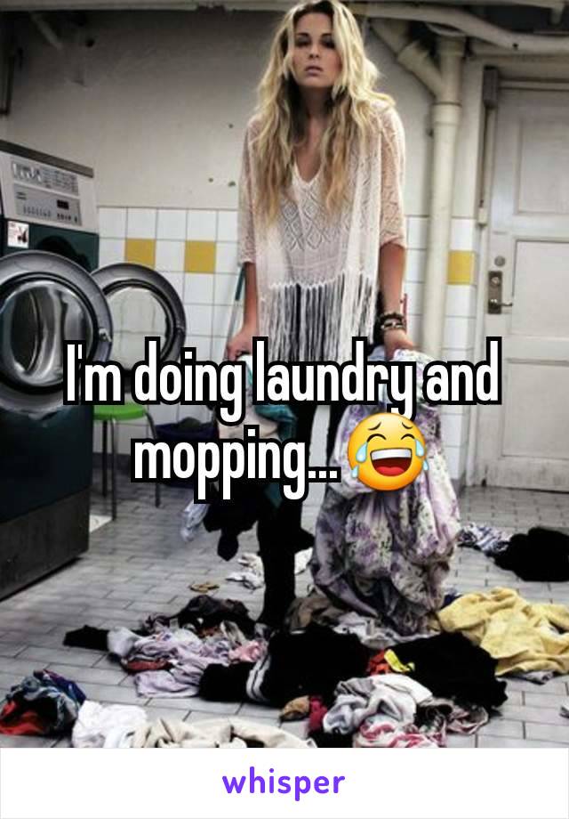 I'm doing laundry and mopping...😂
