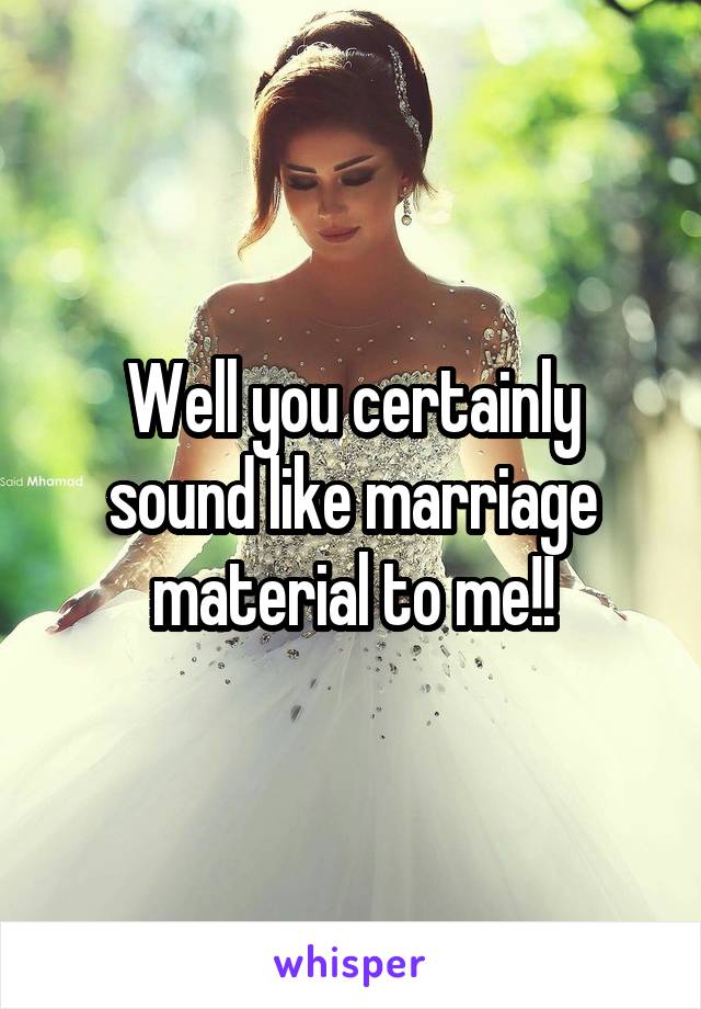 Well you certainly sound like marriage material to me!!