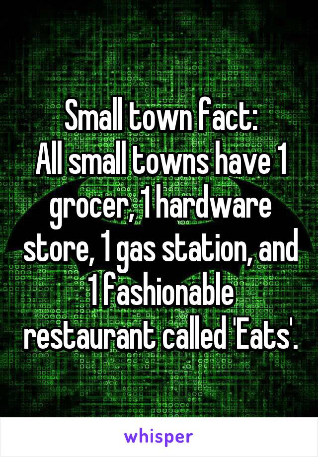 Small town fact:
All small towns have 1 grocer, 1 hardware store, 1 gas station, and 1 fashionable restaurant called 'Eats'.