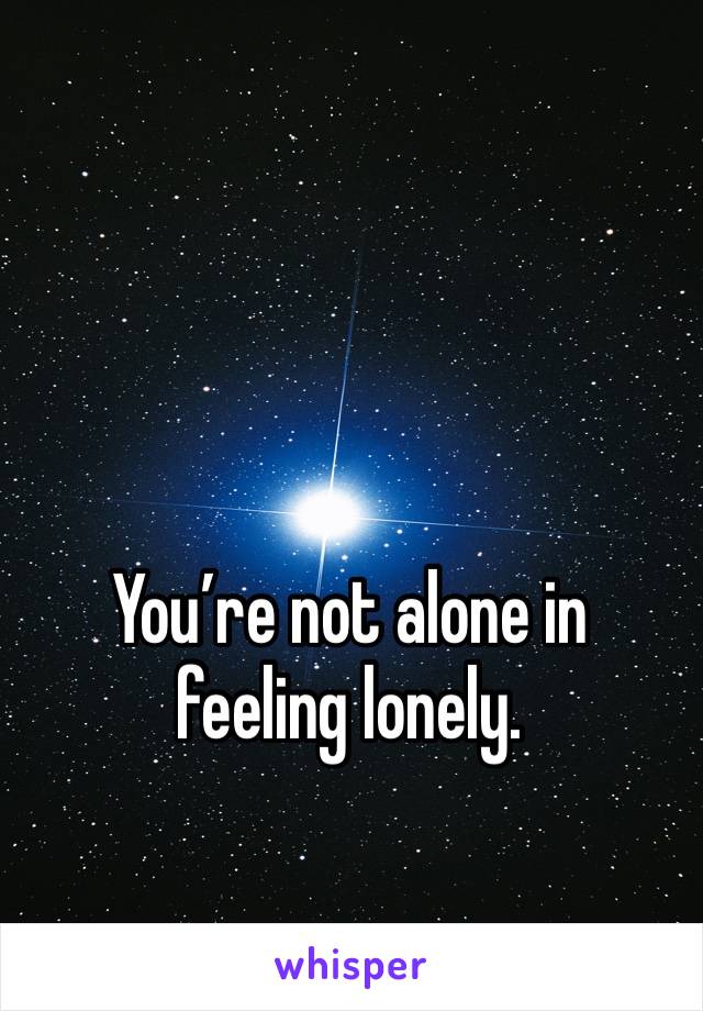 You’re not alone in feeling lonely.