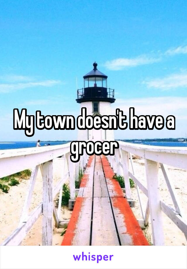 My town doesn't have a grocer