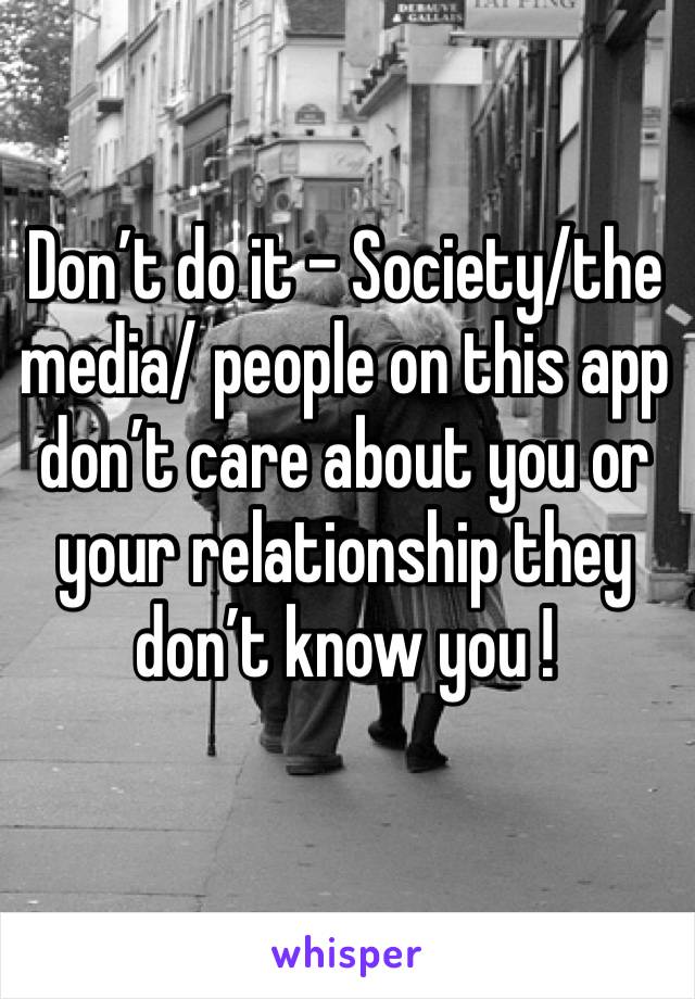 Don’t do it - Society/the media/ people on this app don’t care about you or your relationship they don’t know you ! 