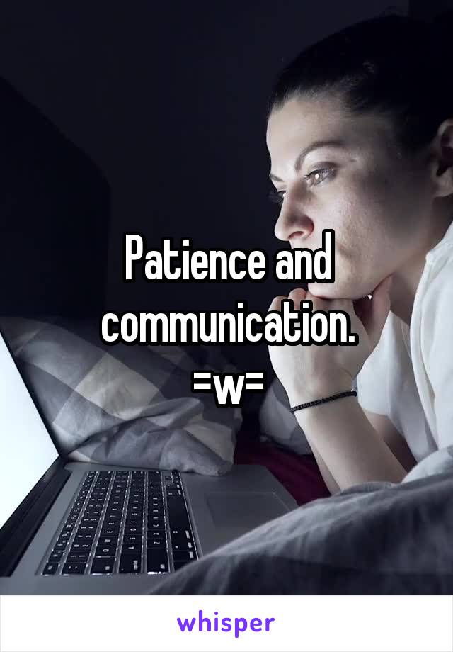Patience and communication.
=w=