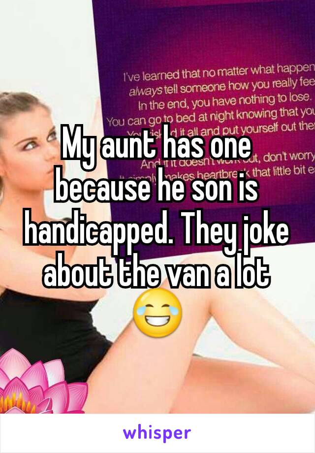 My aunt has one because he son is handicapped. They joke about the van a lot 😂