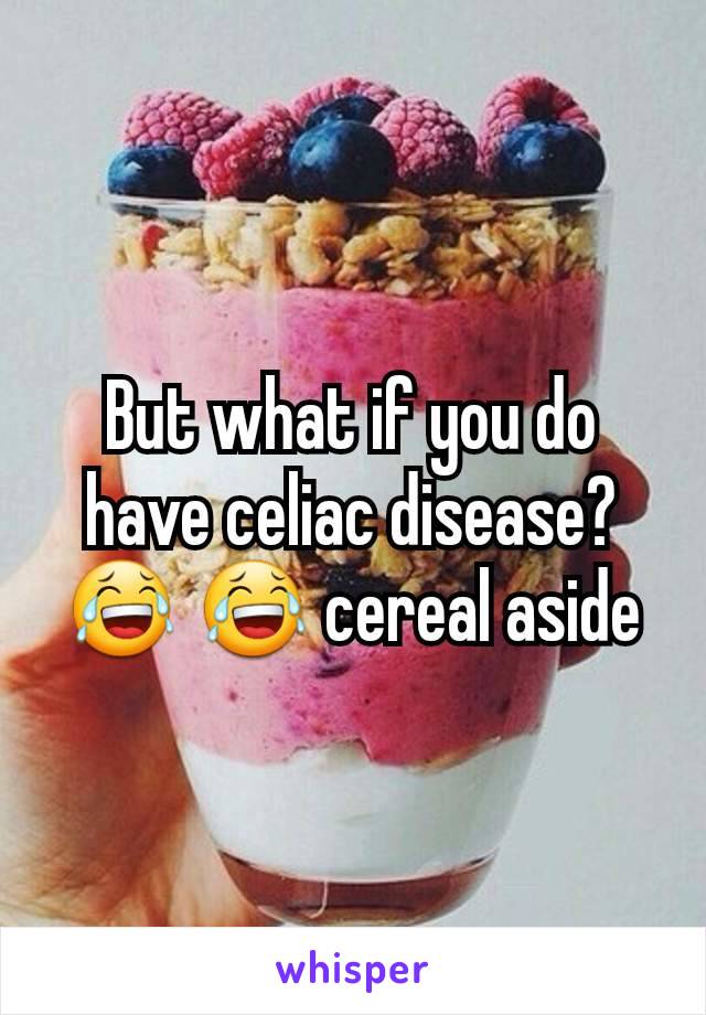 But what if you do have celiac disease? 😂 😂 cereal aside