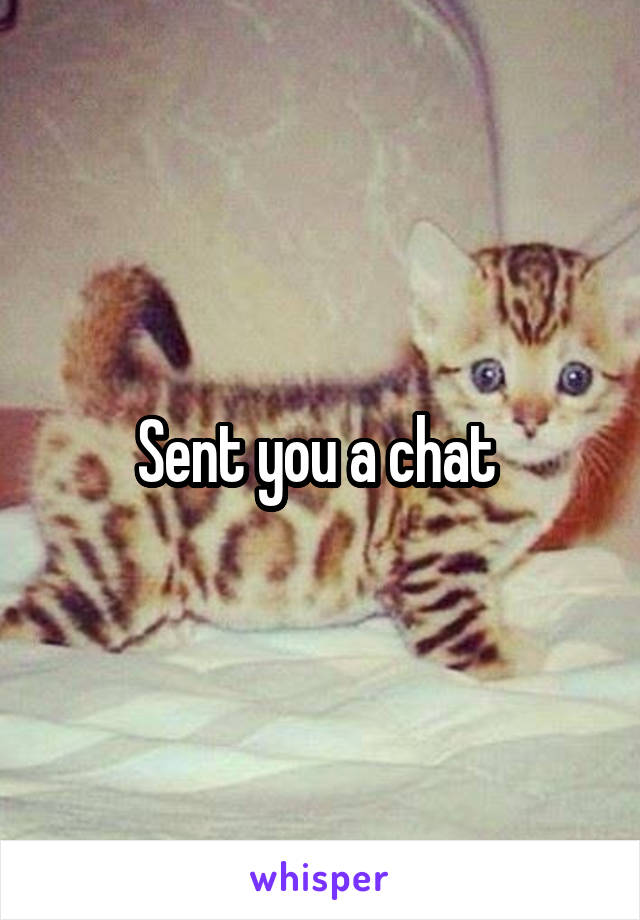 Sent you a chat 