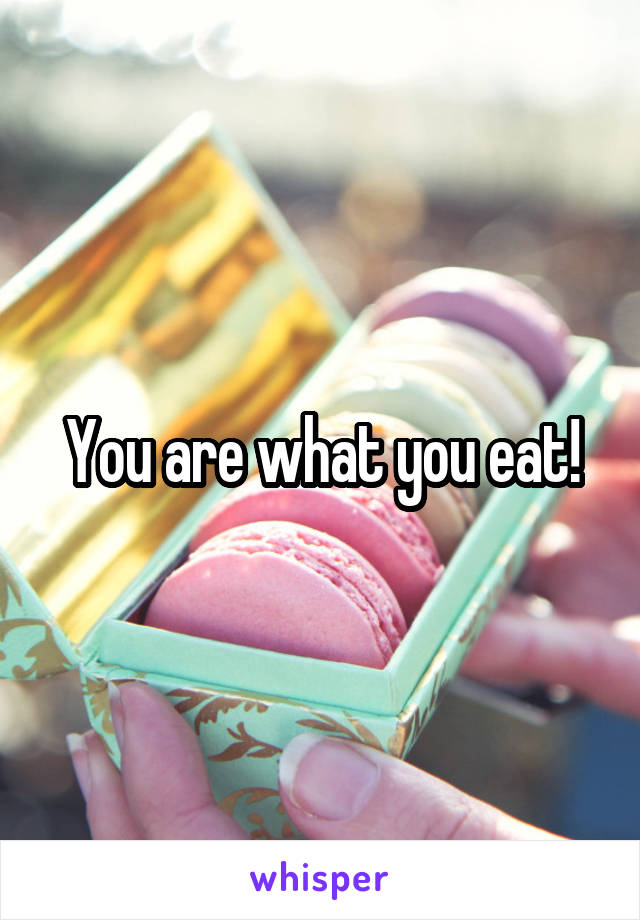 You are what you eat!