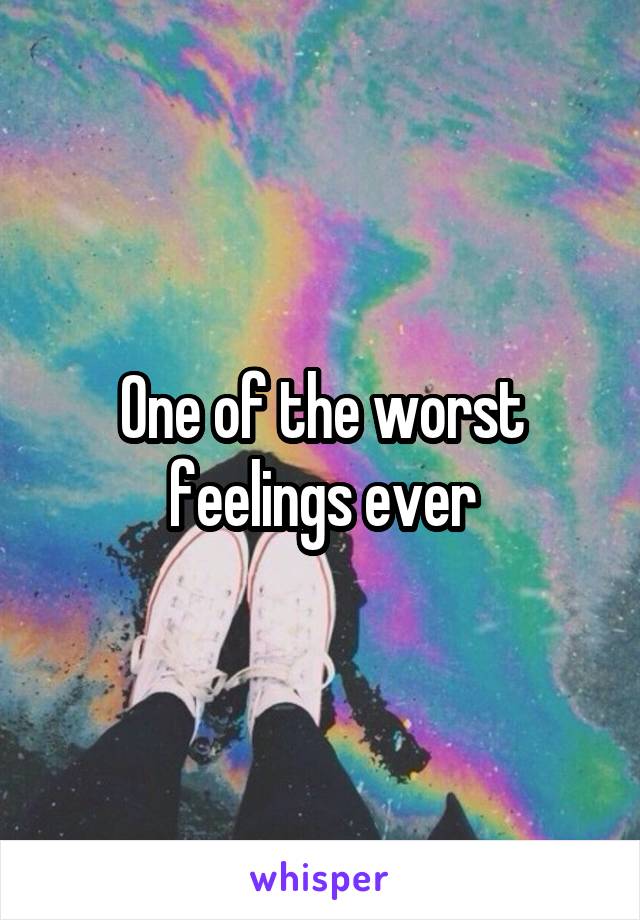 One of the worst feelings ever