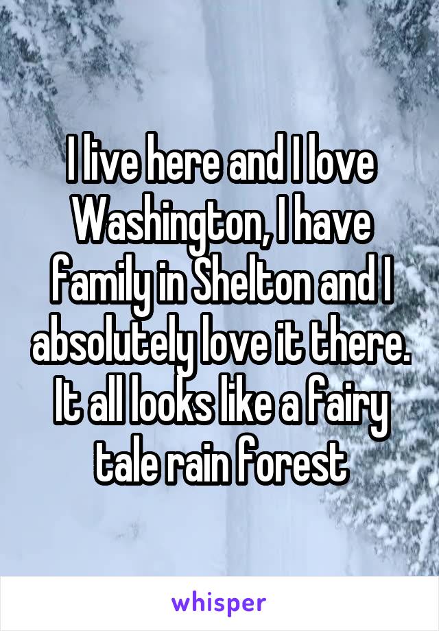 I live here and I love Washington, I have family in Shelton and I absolutely love it there.
It all looks like a fairy tale rain forest