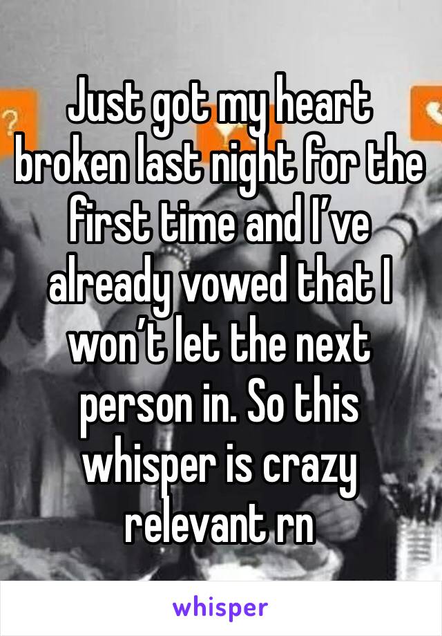 Just got my heart broken last night for the first time and I’ve already vowed that I won’t let the next person in. So this whisper is crazy relevant rn