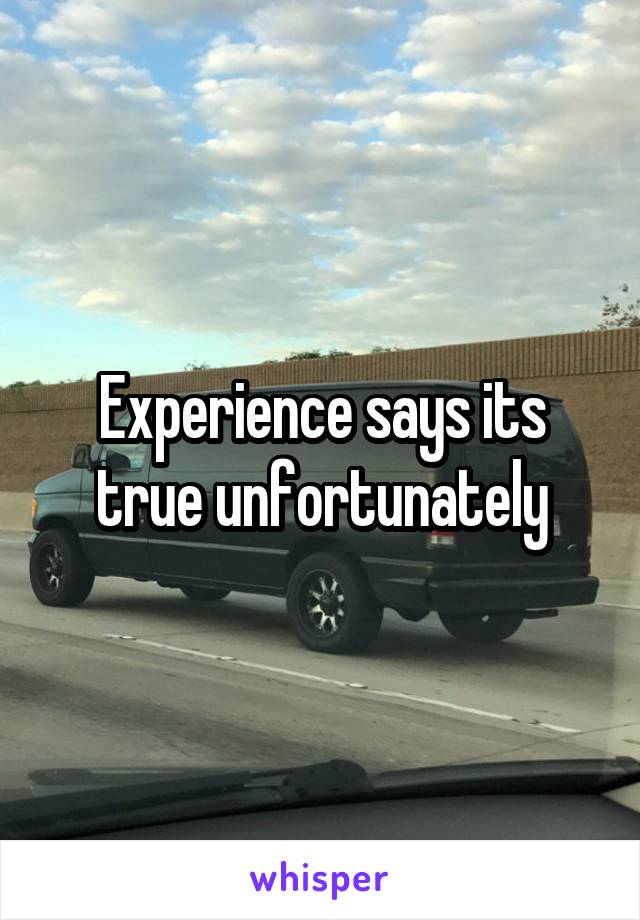 Experience says its true unfortunately