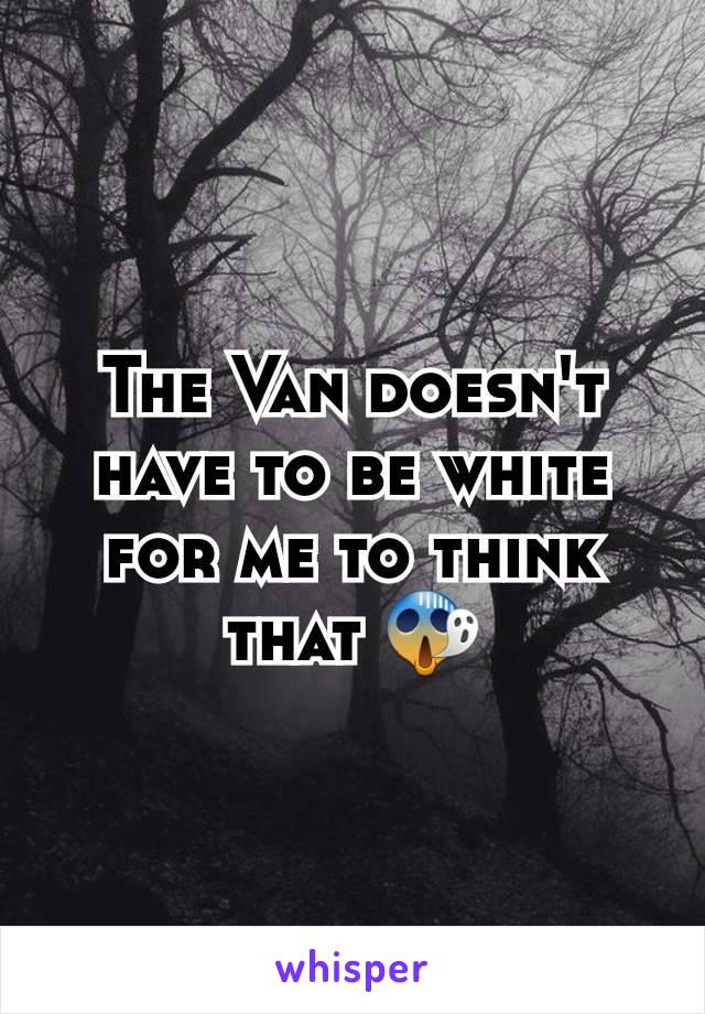 The Van doesn't have to be white for me to think that 😱