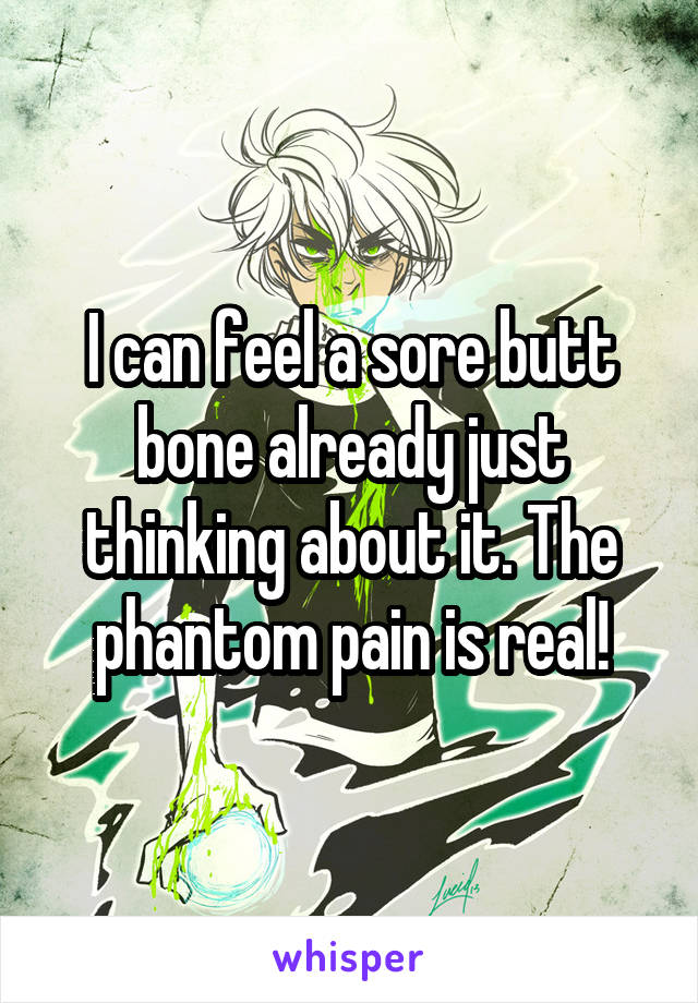 I can feel a sore butt bone already just thinking about it. The phantom pain is real!
