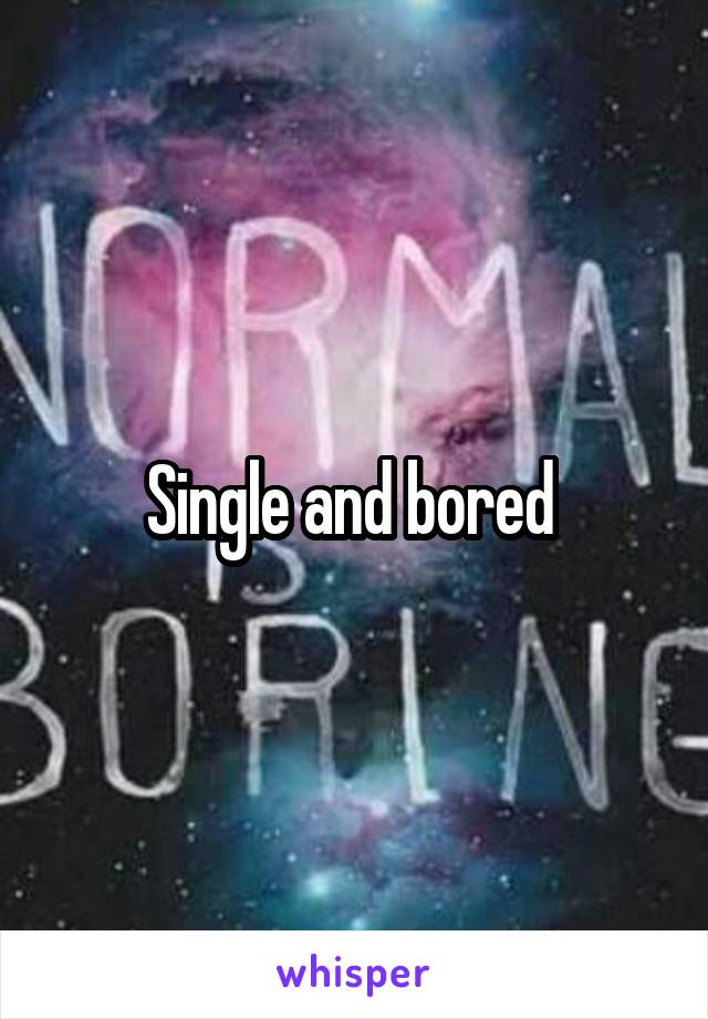Single and bored 