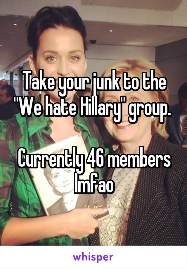 Take your junk to the "We hate Hillary" group. 

Currently 46 members lmfao