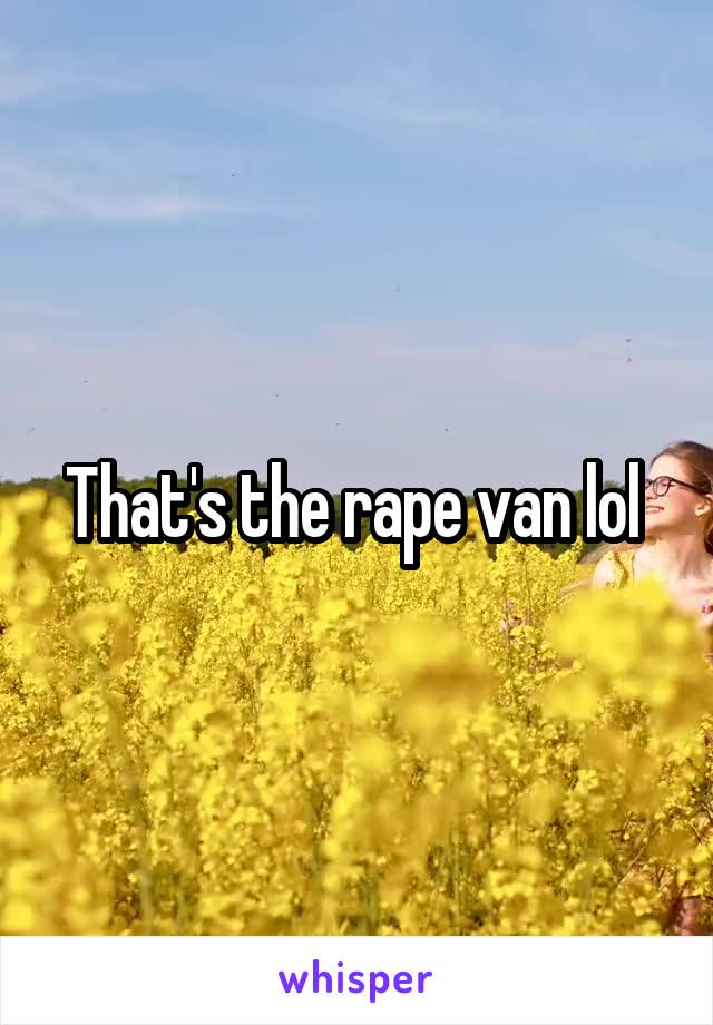 That's the rape van lol 