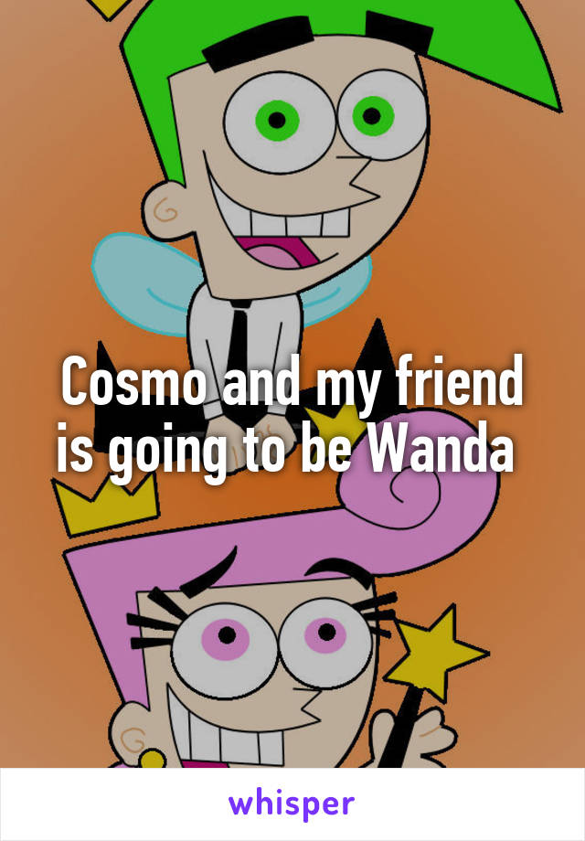 Cosmo and my friend is going to be Wanda 