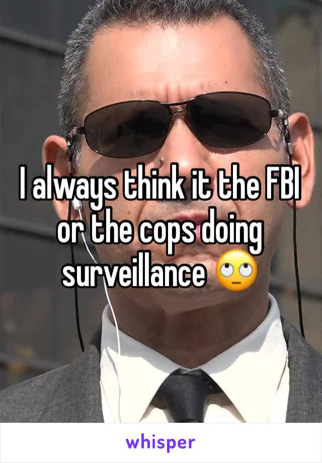 I always think it the FBI or the cops doing surveillance 🙄