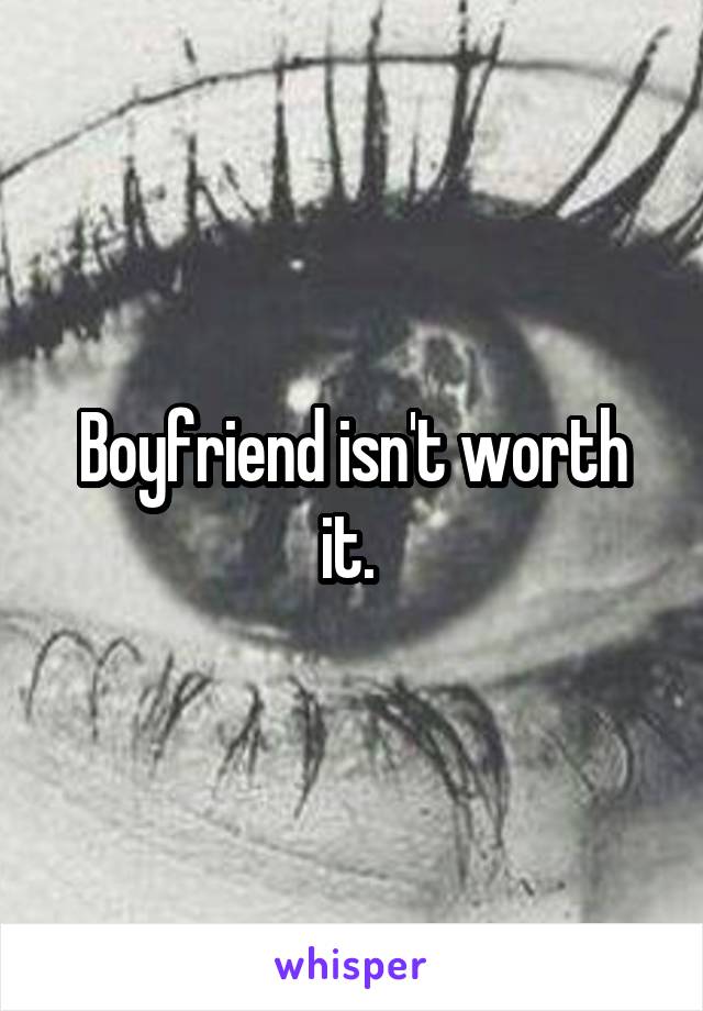 Boyfriend isn't worth it. 