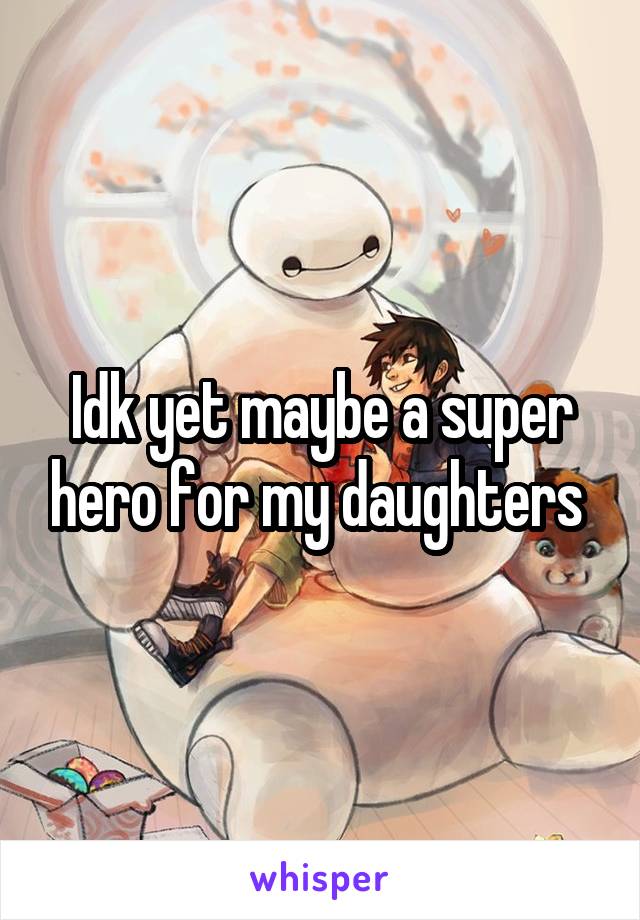 Idk yet maybe a super hero for my daughters 