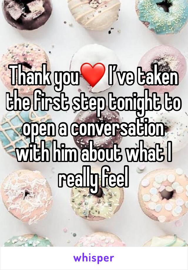 Thank you❤️ I’ve taken the first step tonight to open a conversation with him about what I really feel