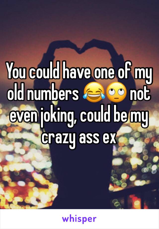 You could have one of my old numbers 😂🙄 not even joking, could be my crazy ass ex 