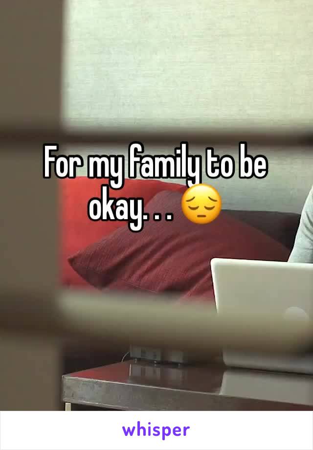 For my family to be okay. . . 😔