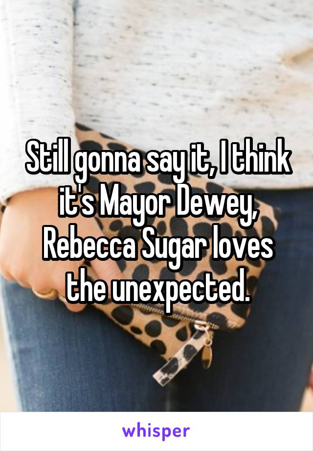 Still gonna say it, I think it's Mayor Dewey, Rebecca Sugar loves the unexpected.