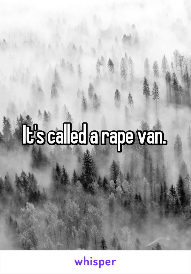 It's called a rape van. 