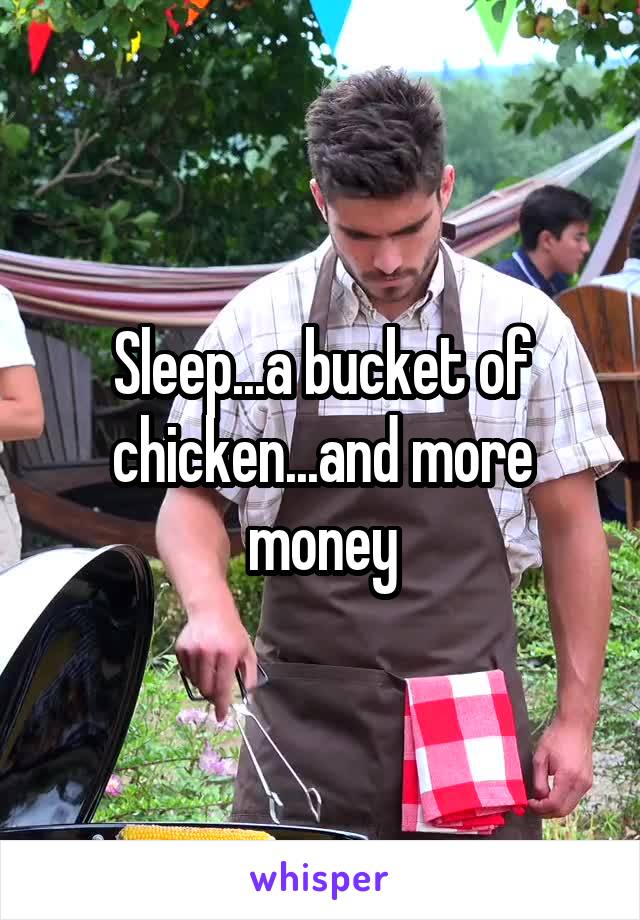 Sleep...a bucket of chicken...and more money