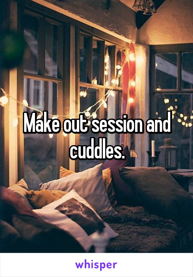 Make out session and cuddles.