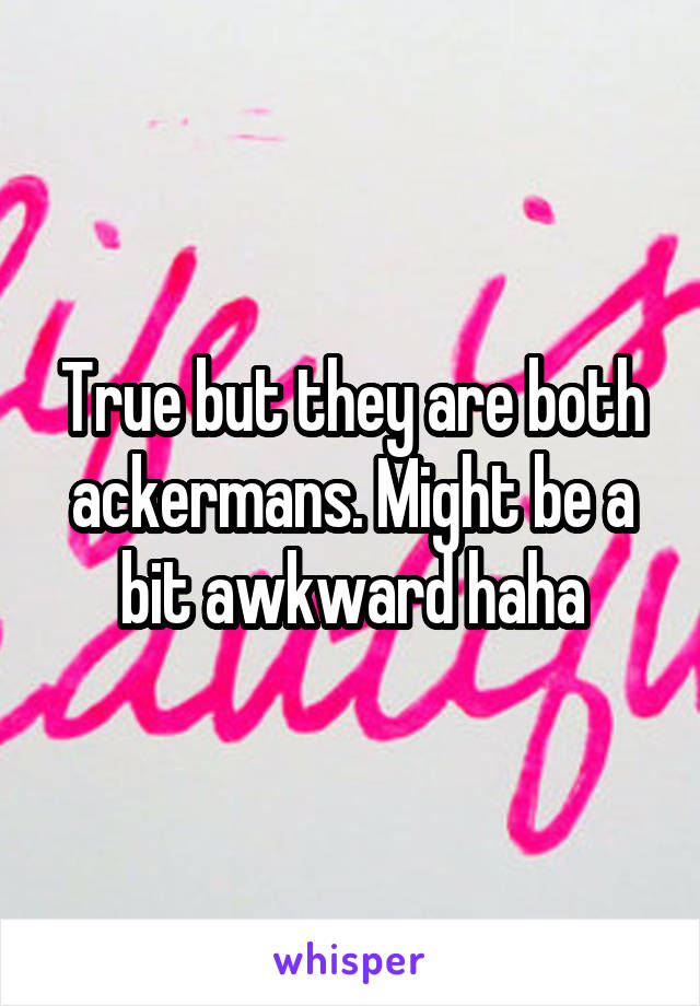True but they are both ackermans. Might be a bit awkward haha