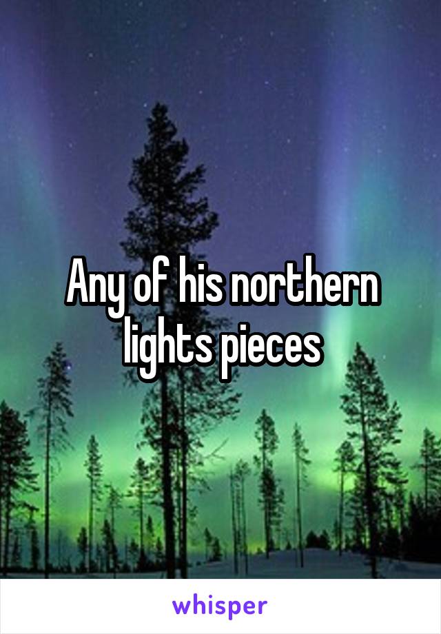 Any of his northern lights pieces