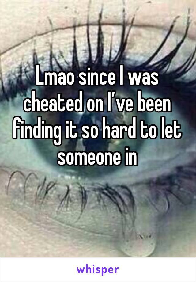 Lmao since I was cheated on I’ve been finding it so hard to let someone in