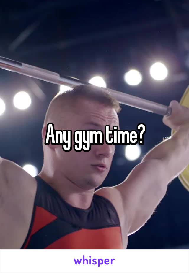 Any gym time?