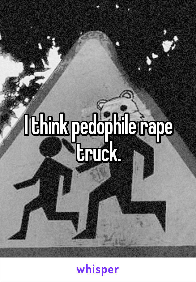 I think pedophile rape truck.