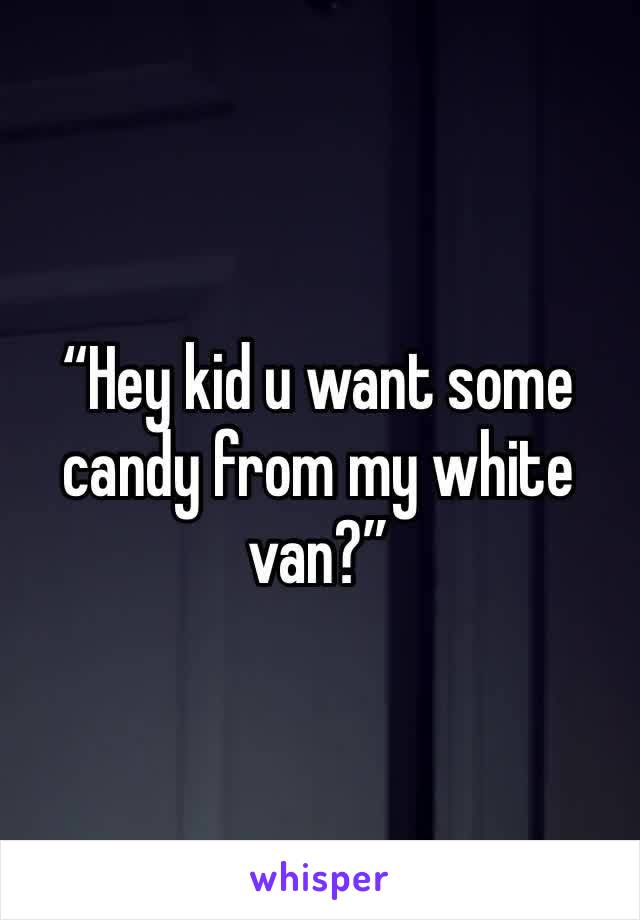 “Hey kid u want some candy from my white van?”
