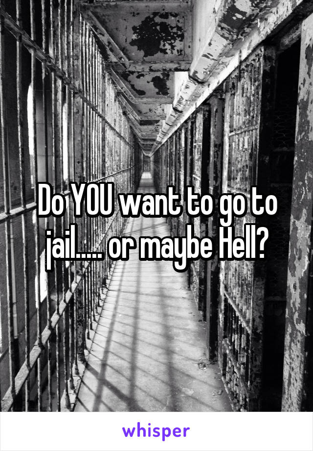 Do YOU want to go to jail..... or maybe Hell?