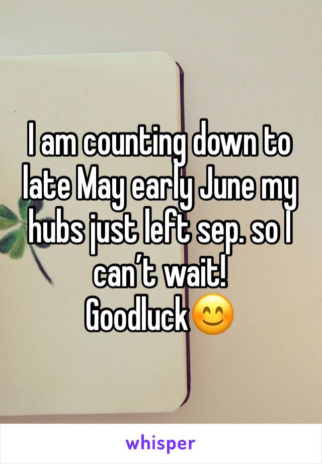 I am counting down to late May early June my hubs just left sep. so I can’t wait! 
Goodluck😊