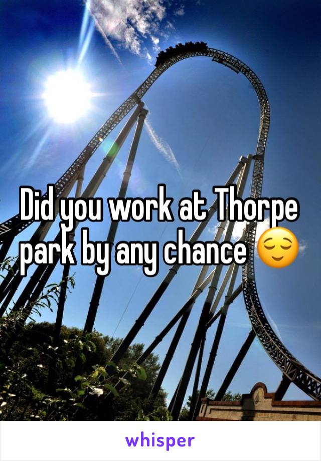 Did you work at Thorpe park by any chance 😌