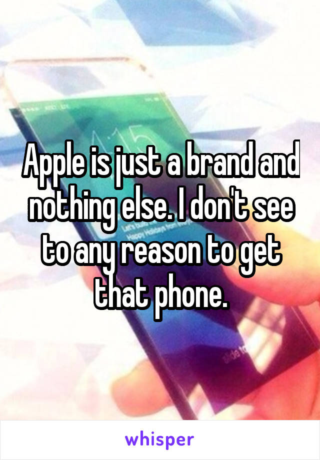 Apple is just a brand and nothing else. I don't see to any reason to get that phone.