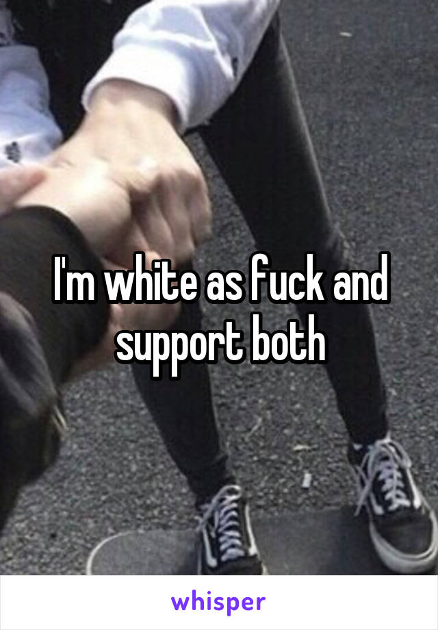I'm white as fuck and support both
