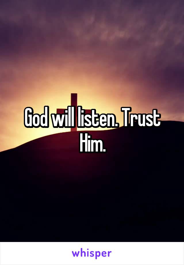 God will listen. Trust Him.