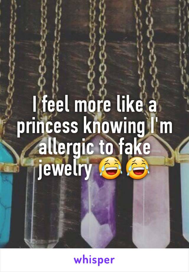 I feel more like a princess knowing I'm allergic to fake jewelry 😂😂