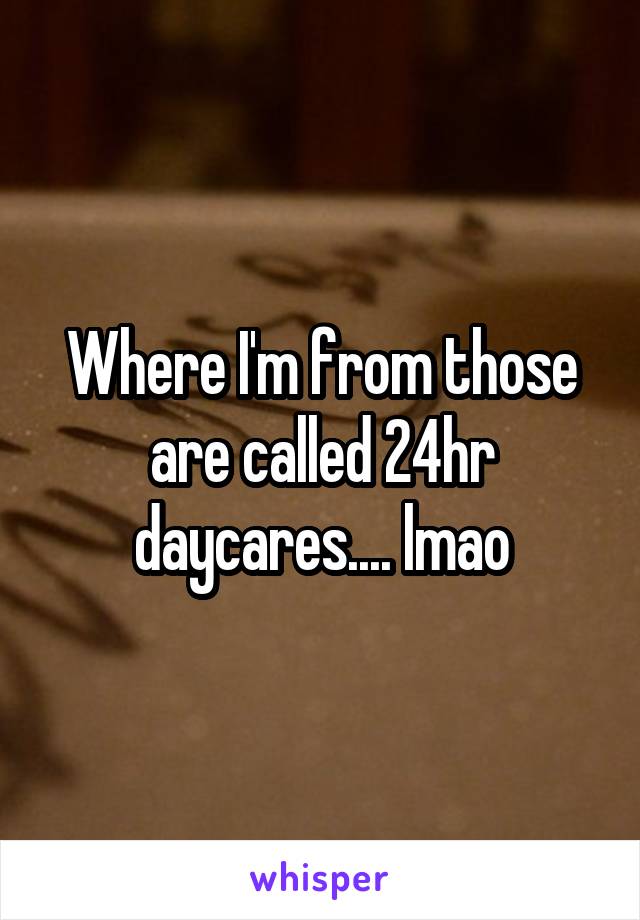 Where I'm from those are called 24hr daycares.... lmao