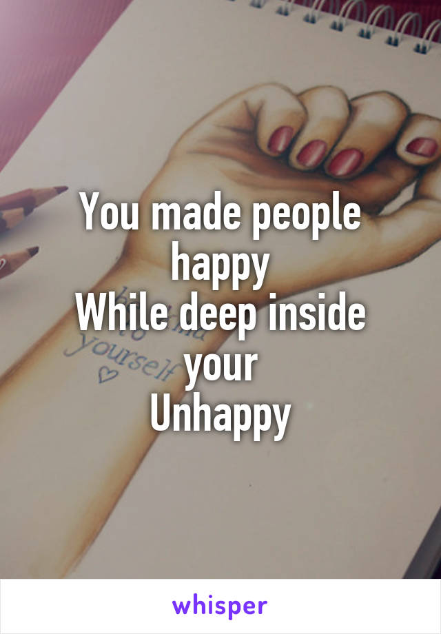 You made people happy
While deep inside your
Unhappy